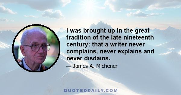 I was brought up in the great tradition of the late nineteenth century: that a writer never complains, never explains and never disdains.