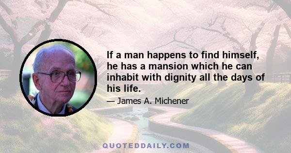 If a man happens to find himself, he has a mansion which he can inhabit with dignity all the days of his life.