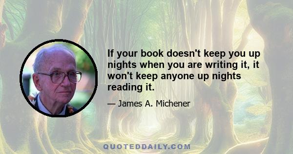 If your book doesn't keep you up nights when you are writing it, it won't keep anyone up nights reading it.