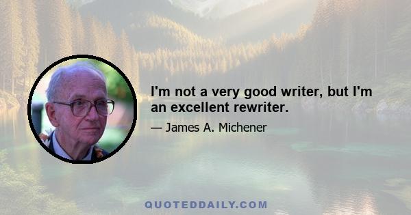 I'm not a very good writer, but I'm an excellent rewriter.