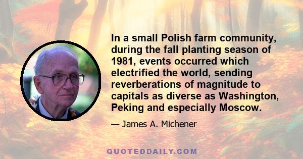 In a small Polish farm community, during the fall planting season of 1981, events occurred which electrified the world, sending reverberations of magnitude to capitals as diverse as Washington, Peking and especially