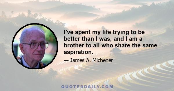 I've spent my life trying to be better than I was, and I am a brother to all who share the same aspiration.