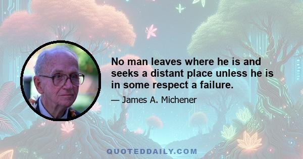 No man leaves where he is and seeks a distant place unless he is in some respect a failure.