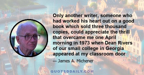 Only another writer, someone who had worked his heart out on a good book which sold three thousand copies, could appreciate the thrill that overcame me one April morning in 1973 when Dean Rivers of our small college in