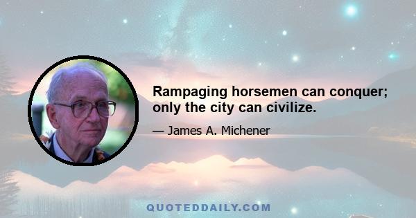 Rampaging horsemen can conquer; only the city can civilize.