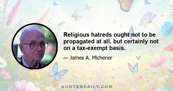 Religious hatreds ought not to be propagated at all, but certainly not on a tax-exempt basis.