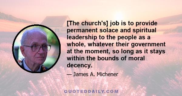 [The church's] job is to provide permanent solace and spiritual leadership to the people as a whole, whatever their government at the moment, so long as it stays within the bounds of moral decency.