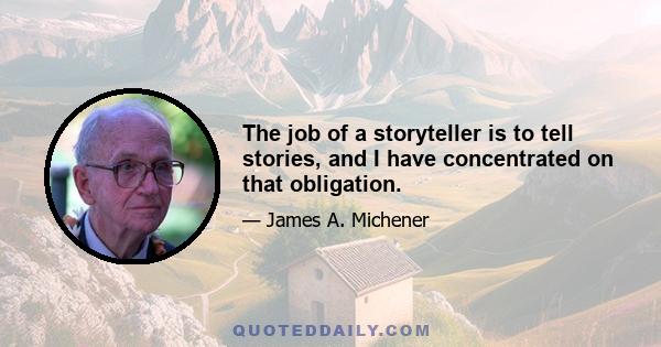 The job of a storyteller is to tell stories, and I have concentrated on that obligation.