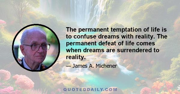 The permanent temptation of life is to confuse dreams with reality. The permanent defeat of life comes when dreams are surrendered to reality.