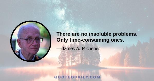 There are no insoluble problems. Only time-consuming ones.