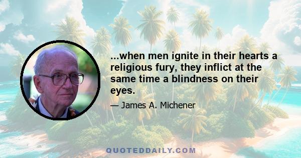 ...when men ignite in their hearts a religious fury, they inflict at the same time a blindness on their eyes.