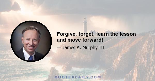 Forgive, forget, learn the lesson and move forward!