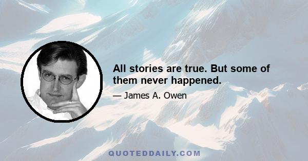 All stories are true. But some of them never happened.