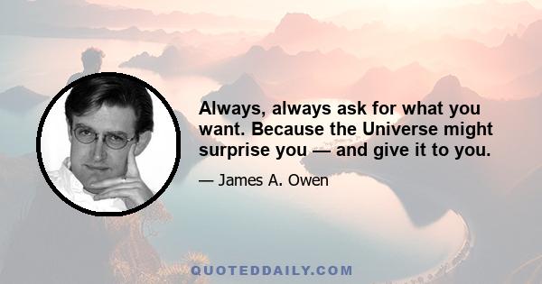 Always, always ask for what you want. Because the Universe might surprise you — and give it to you.