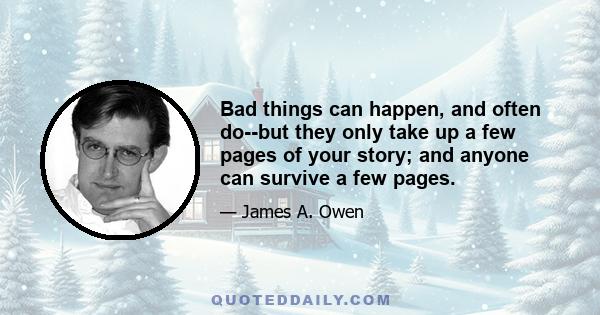 Bad things can happen, and often do--but they only take up a few pages of your story; and anyone can survive a few pages.