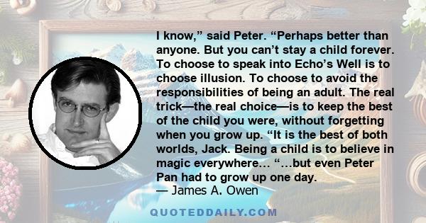 I know,” said Peter. “Perhaps better than anyone. But you can’t stay a child forever. To choose to speak into Echo’s Well is to choose illusion. To choose to avoid the responsibilities of being an adult. The real