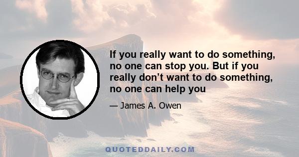 If you really want to do something, no one can stop you. But if you really don’t want to do something, no one can help you