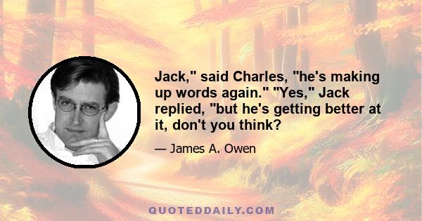 Jack, said Charles, he's making up words again. Yes, Jack replied, but he's getting better at it, don't you think?