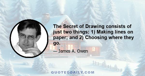 The Secret of Drawing consists of just two things: 1) Making lines on paper; and 2) Choosing where they go.