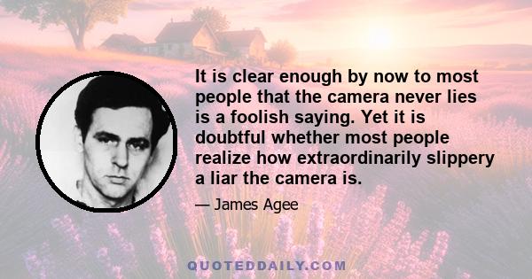 It is clear enough by now to most people that the camera never lies is a foolish saying. Yet it is doubtful whether most people realize how extraordinarily slippery a liar the camera is.