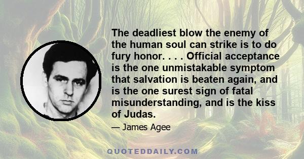 The deadliest blow the enemy of the human soul can strike is to do fury honor. . . . Official acceptance is the one unmistakable symptom that salvation is beaten again, and is the one surest sign of fatal