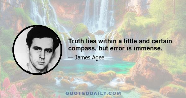 Truth lies within a little and certain compass, but error is immense.