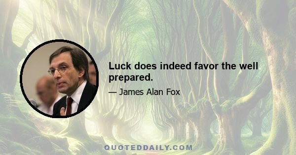 Luck does indeed favor the well prepared.