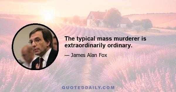 The typical mass murderer is extraordinarily ordinary.