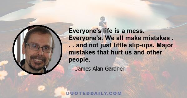 Everyone's life is a mess. Everyone's. We all make mistakes . . . and not just little slip-ups. Major mistakes that hurt us and other people.