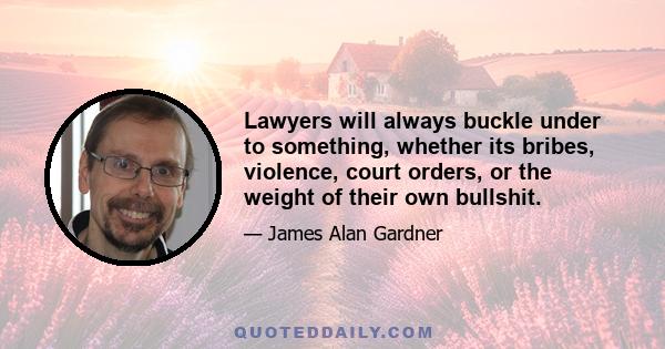 Lawyers will always buckle under to something, whether its bribes, violence, court orders, or the weight of their own bullshit.