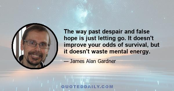 The way past despair and false hope is just letting go. It doesn't improve your odds of survival, but it doesn't waste mental energy.