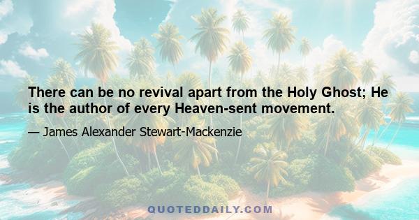 There can be no revival apart from the Holy Ghost; He is the author of every Heaven-sent movement.