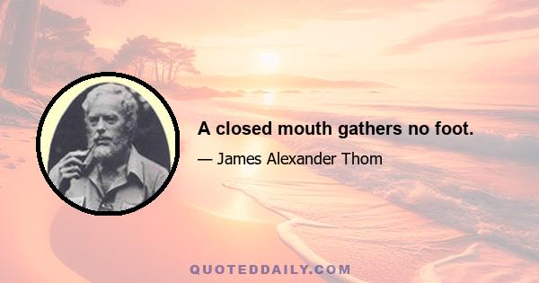 A closed mouth gathers no foot.