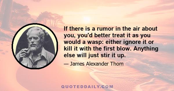 If there is a rumor in the air about you, you'd better treat it as you would a wasp: either ignore it or kill it with the first blow. Anything else will just stir it up.