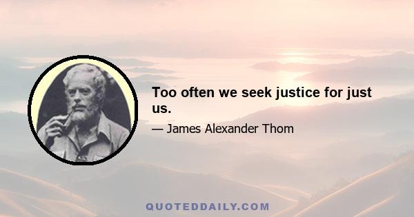 Too often we seek justice for just us.