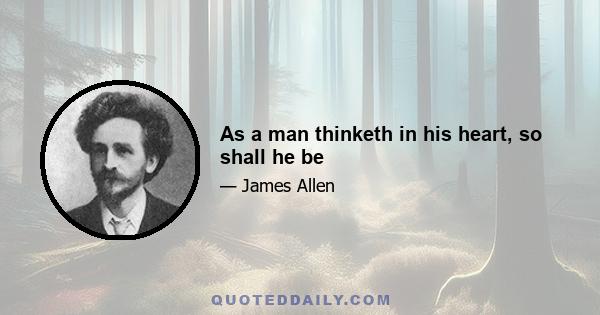 As a man thinketh in his heart, so shall he be