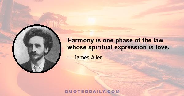 Harmony is one phase of the law whose spiritual expression is love.