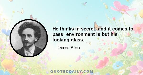 He thinks in secret, and it comes to pass: environment is but his looking glass.