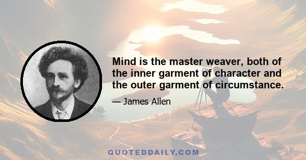 Mind is the master weaver, both of the inner garment of character and the outer garment of circumstance.