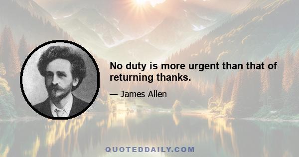 No duty is more urgent than that of returning thanks.