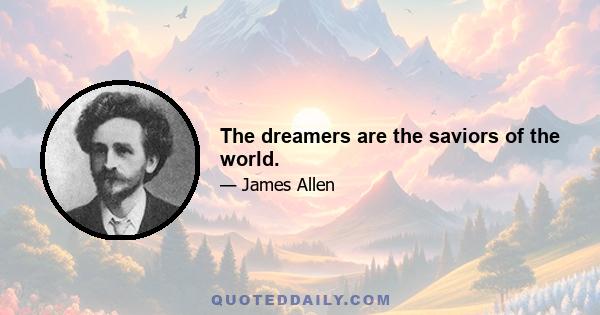 The dreamers are the saviors of the world.