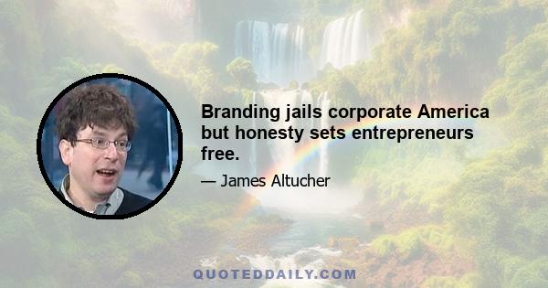 Branding jails corporate America but honesty sets entrepreneurs free.