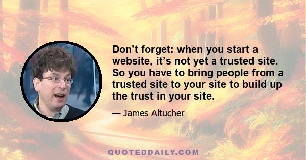 Don’t forget: when you start a website, it’s not yet a trusted site. So you have to bring people from a trusted site to your site to build up the trust in your site.