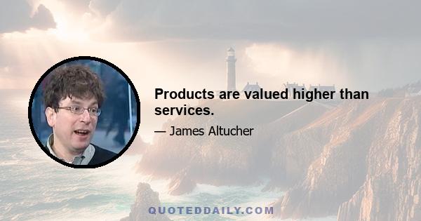 Products are valued higher than services.