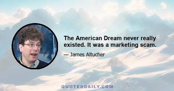 The American Dream never really existed. It was a marketing scam.