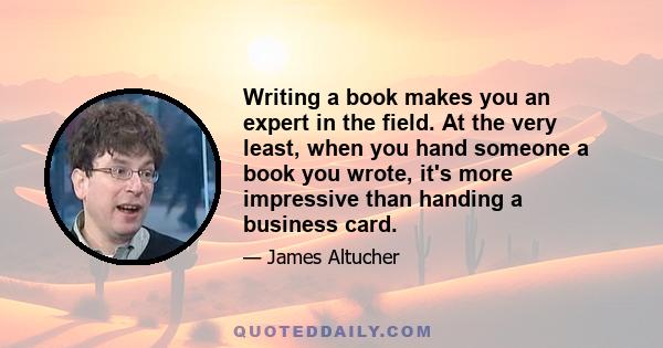 Writing a book makes you an expert in the field. At the very least, when you hand someone a book you wrote, it's more impressive than handing a business card.