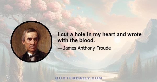 I cut a hole in my heart and wrote with the blood.