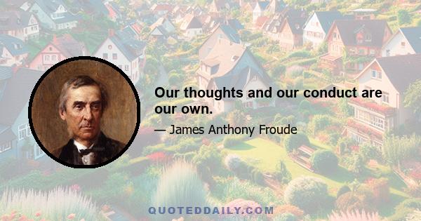 Our thoughts and our conduct are our own.