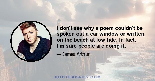 I don't see why a poem couldn't be spoken out a car window or written on the beach at low tide. In fact, I'm sure people are doing it.