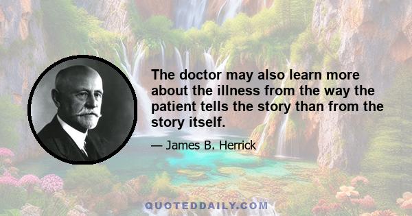 The doctor may also learn more about the illness from the way the patient tells the story than from the story itself.